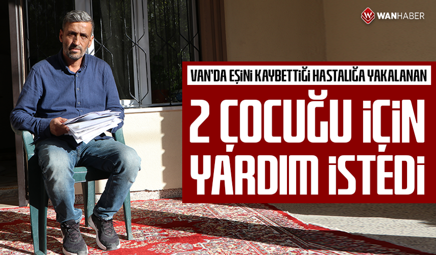 Van'da eşini kaybettiği hastalığa yakalanan 2 çocuğu için yardım istedi
