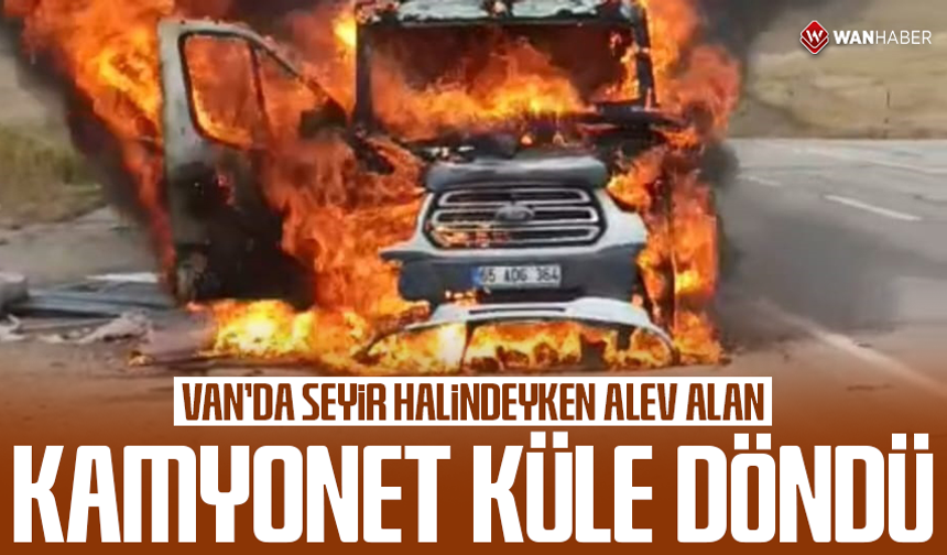Van’da seyir halindeyken alev alan kamyonet yandı
