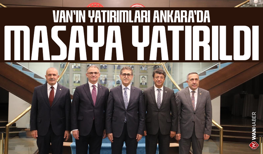 Van’ın yatırımları Ankara’da masaya yatırıldı