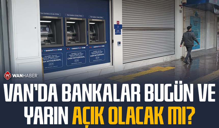 Van’da bankalar bugün ve yarın açık olacak mı?