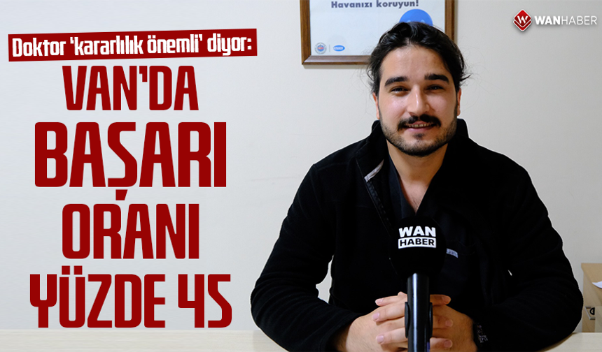 Doktor ‘kararlılık önemli’ diyor: Van’da başarı oranı yüzde 45