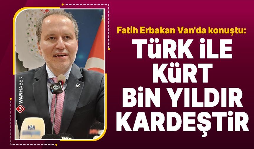 Fatih Erbakan Van'da konuştu: Türk ile Kürt bin senedir kardeştir!