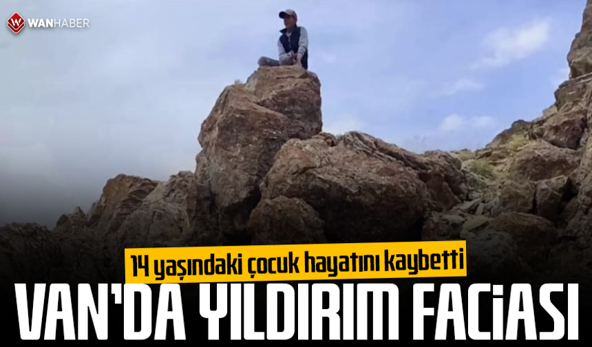 Van'da yıldırım faciası: 14 yaşındaki çocuk hayatını kaybetti