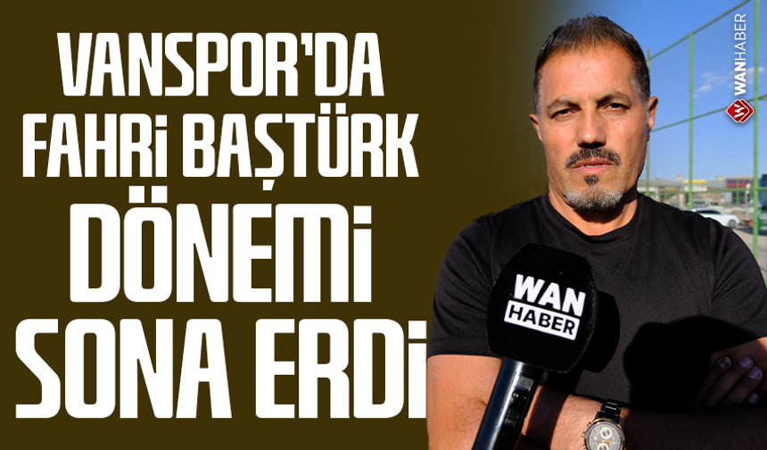 Vanspor’da Fahri Baştürk dönemi sona erdi