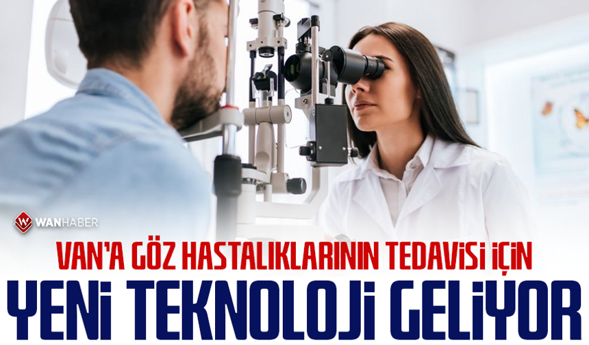 Van’a göz hastalıklarının tedavisi için yeni teknoloji geliyor