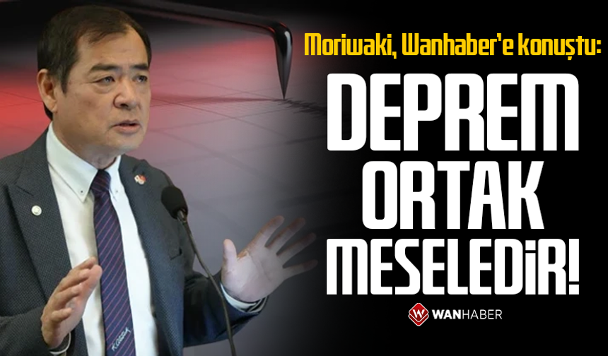 Moriwaki, Wanhaber’e konuştu: Deprem ortak meseledir!