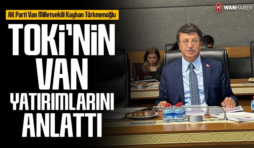 Türkmenoğlu, TOKİ’nin Van yatırımlarını anlattı