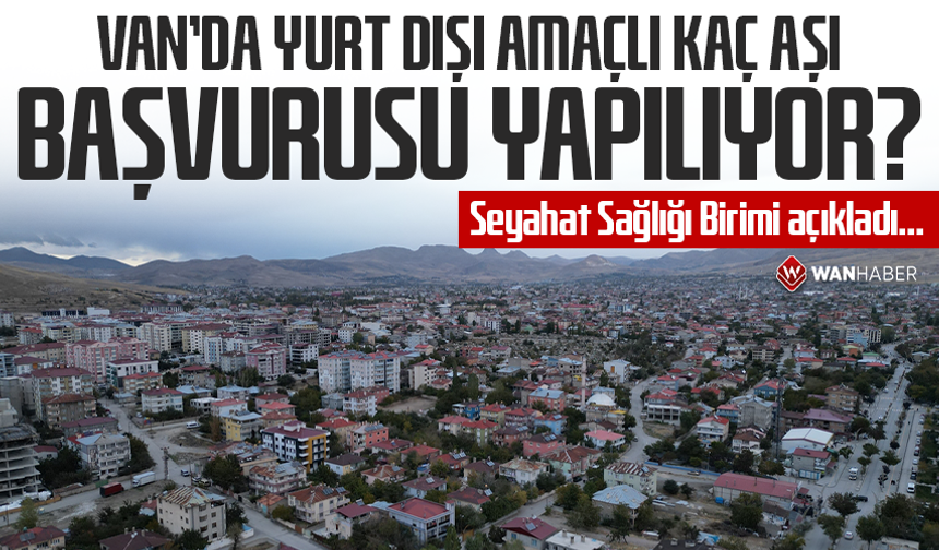 Van’da yurt dışı amaçlı kaç aşı başvurusu yapılıyor? Seyahat Sağlığı Birimi açıkladı…