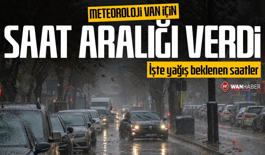 Meteoroloji Van için saat aralığı verdi: İşte yağış beklenen saatler