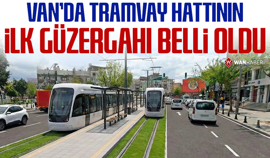 Van’da tramvay hattının ilk güzergâhı belli oldu