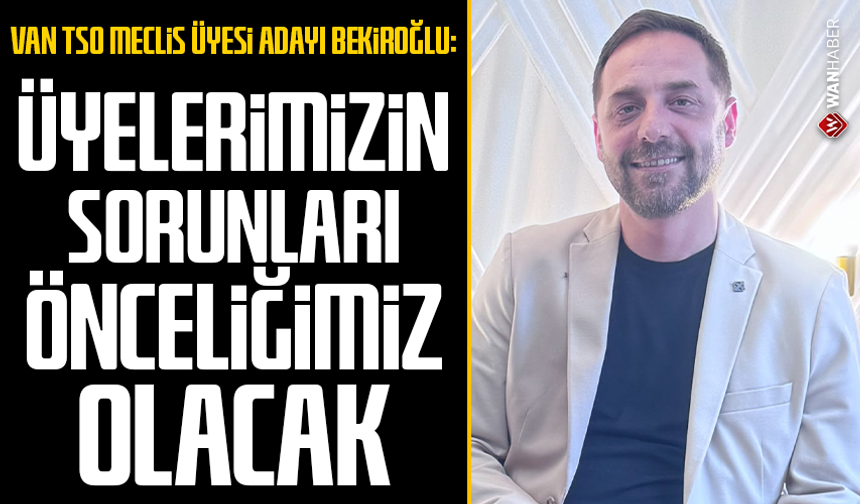 Van TSO Meclis Üyesi adayı Bekiroğlu: Üyelerimizin sorunları önceliğimiz olacak