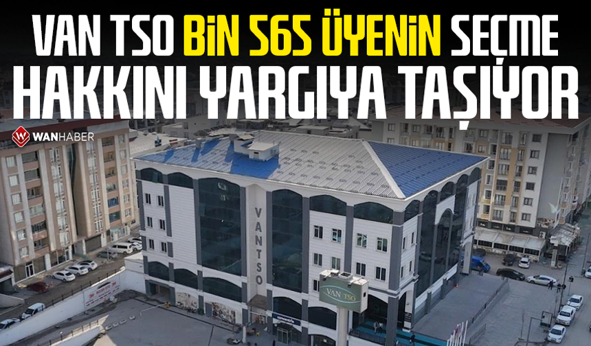 Van TSO 1.565 üyenin seçme hakkını yargıya taşıyor