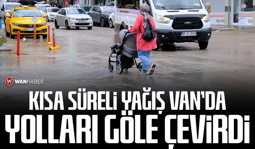Kısa süreli yağış Van’da yolları göle çevirdi