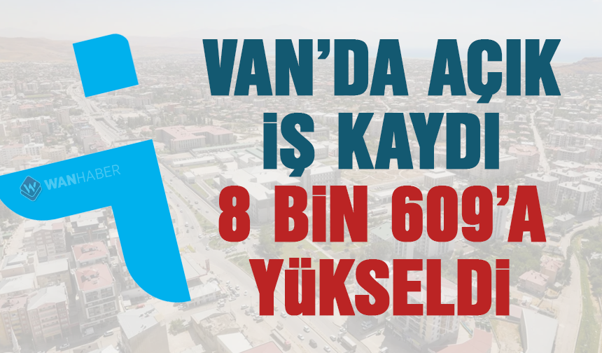 Van’da açık iş kaydı 8 bin 609’a yükseldi