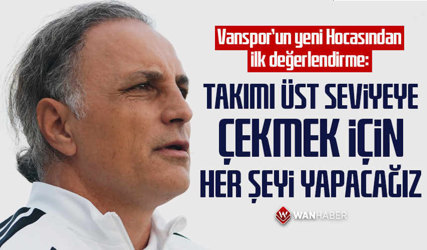 Vanspor’un yeni Hocasından ilk değerlendirme: Takımı üst seviyeye çekmek için her şeyi yapacağız