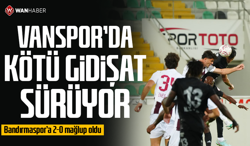 Vanspor’da kötü gidişat sürüyor: Bandırmaspor’a 2-0 mağlup oldu