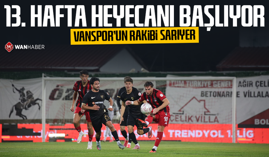 13. hafta heyecanı başlıyor: Vanspor’un rakibi Sarıyer