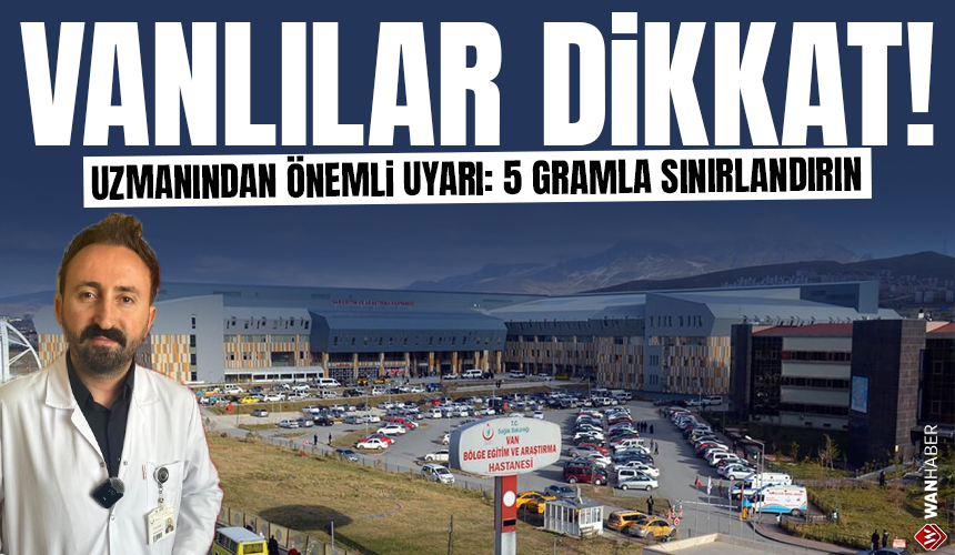 Vanlılar dikkat! Uzmanından önemli uyarı: 5 gramla sınırlandırın